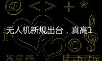 无人机新规出台，真高120米以上列入管制空域
，500米航拍或成历史
？