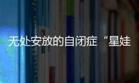 无处安放的自闭症“星娃”
：高质量融合教育还有多远