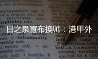 日之泉宣布换帅：港甲外教即将上任 曹阳被取代