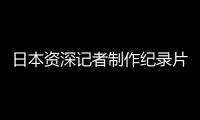 日本资深记者制作纪录片证实暴行�：南京大屠杀 千真万确