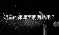 明星的律师声明有啥用？律师：更多是表态
、震慑
