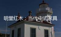 明堂红木：当代中式家具是屋檐下的世界客厅