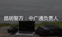 昆明警方：中广通负责人等威胁记者人身安全，处以行政拘留