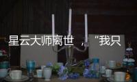 星云大师离世 
，“我只是一个平凡的出家人”