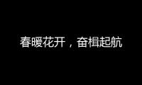 春暖花开，奋楫起航