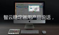 智云稳定器用产品说话，诠释中国智造
