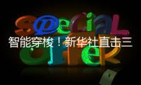 智能穿梭！新华社直击三一重机“未来工厂”
！