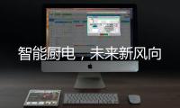 智能厨电
，未来新风向