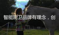 智能厨卫品牌有理念
，创造良好的声誉