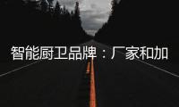 智能厨卫品牌
：厂家和加盟商团结发展才能做大品牌