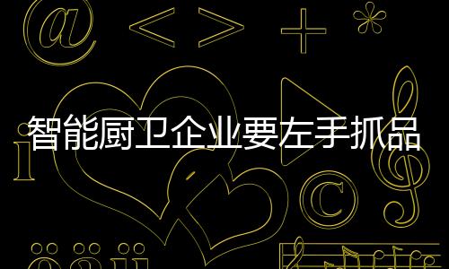 智能厨卫品质好比经济基础