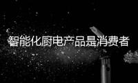 智能化厨电产品是消费者的追求