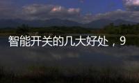智能开关的几大好处	，90%的人都不知道