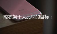 晾衣架十大品牌的目标：成为行业标杆品牌