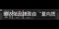 晾衣架品牌需由“量向质”转变 坚持原创设计