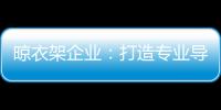 晾衣架企业：打造专业导购人员 获得更多市场席位