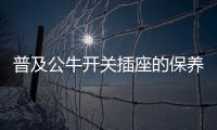 普及公牛开关插座的保养知识