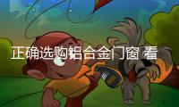 正确选购铝合金门窗 看规格
、质量要求和质量标准