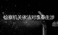 检察机关依法对李春生涉嫌受贿一案提起公诉