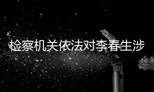 副主任李春生涉嫌受贿一案
