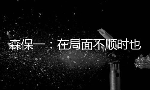 即使在局面不顺时也毫不松懈