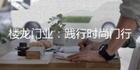 楼龙门业
	：践行时尚门行业理念，装点您诗意的家