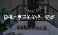 核桃木家具的价格
�、特点、结构与保养介绍
