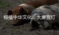 根植中华文化�，大唐宫灯饰演绎古韵情怀