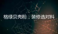 格绿贝壳粉
：装修选对料，不花冤枉钱