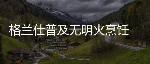 更加便捷的格兰烹饪方式