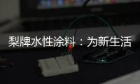 梨牌水性涂料	：为新生活涂抹希望的色彩