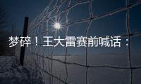 梦碎！王大雷赛前喊话：专注防守，以胜利者的姿态走出球场