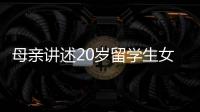 母亲讲述20岁留学生女儿离奇“失联”：自称遭绑架人在缅东
，转账超20万元	，其父病重盼归