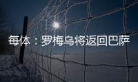每体
：罗梅乌将返回巴萨接受体检�，但未来未定