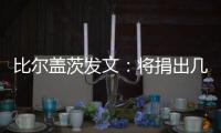 比尔盖茨发文：将捐出几乎全部财富