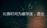 比赛时间为难球迷
，透出中足联不专业