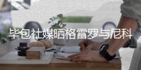 毕包社媒晒格雷罗与尼科海报	�：他们把对球队的爱放在首位