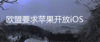欧盟要求苹果开放iOS系统，否则将罚款10%全球年营收