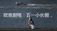 欧意厨电：五一小长假，不如在家练厨艺
