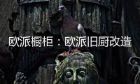 欧派橱柜�：欧派旧厨改造 价格透明更放心