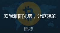 欧尚雅阳光房
，让庭院的闲雅情怀落地