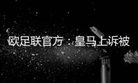 欧足联官方：皇马上诉被驳回，对姆巴佩�、吕迪格的处罚仍有效