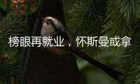 榜眼再就业
，怀斯曼或拿2年意向合同
，天时地利或成其翻身良机