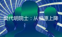 樊代明院士：从根源上降低癌症发病率