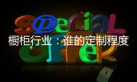 橱柜行业
：谁的定制程度越高，谁就赢了！