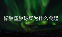 橡胶塑胶球场为什么会起泡，橡胶塑胶球场起泡原因分析