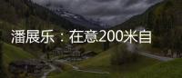 潘展乐：在意200米自由泳好几年了，需要通过大赛去证明自己