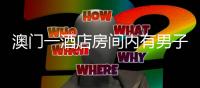 澳门一酒店房间内有男子被害身亡 疑犯在内地落网