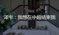 泽卡：我想在中超结束我的职业生涯 日本足球最强中韩水平差不多