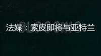 法媒：索皮即将与亚特兰大解约
，他可能会加盟洛桑体育